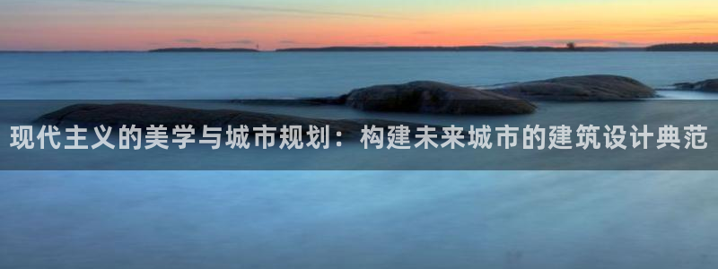 和记手机客户端官网：现代主义的美学与城市规划：构建未来城市的建筑设计典范