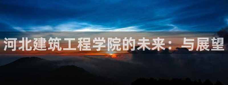 和记官网和记：河北建筑工程学院的未来：与展望