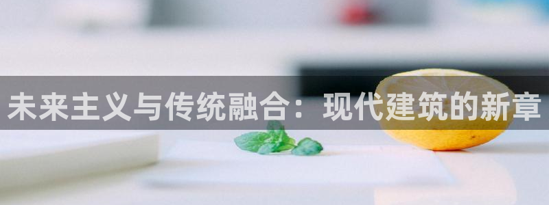 和记h88官网：未来主义与传统融合：现代建筑的新章