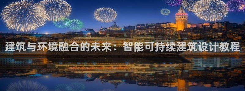 香港和记电信官网：建筑与环境融合的未来：智能可持续建筑设计教程