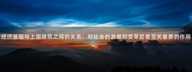 3和记官网：经济基础与上层建筑之间的关系：对社会的发展和变革起着至关重要的作用