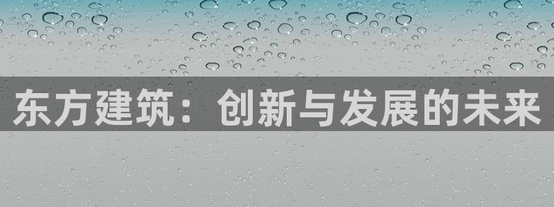 和记官网ap：东方建筑：创新与发展的未来