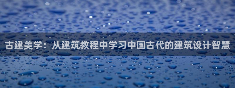 和记官网地址：古建美学：从建筑教程中学习中国古代的建筑设计智慧