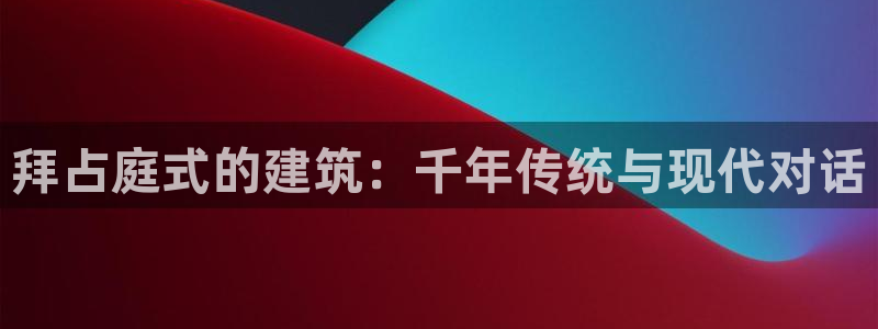 和记电讯APP官网充值：拜占庭式的建筑：千年传统与现代对话