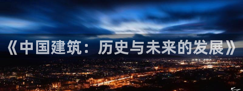 和记h1888怡情官网：《中国建筑：历史与未来的发展》
